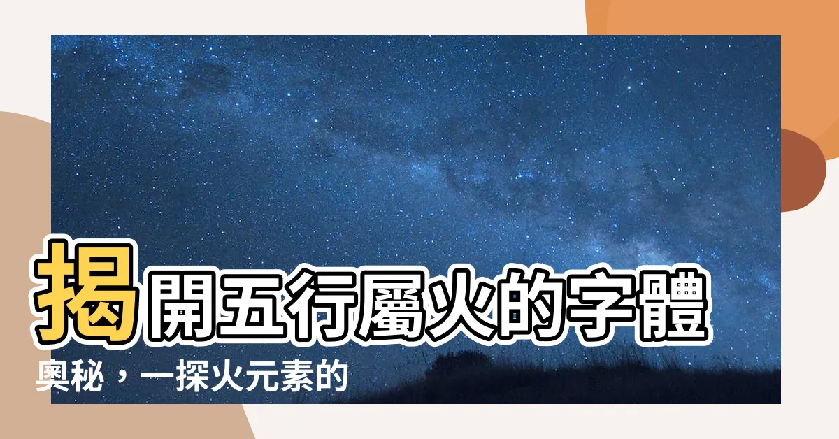 【五行屬火的字】揭開五行屬火的字體奧秘，一探火元素的文字風貌