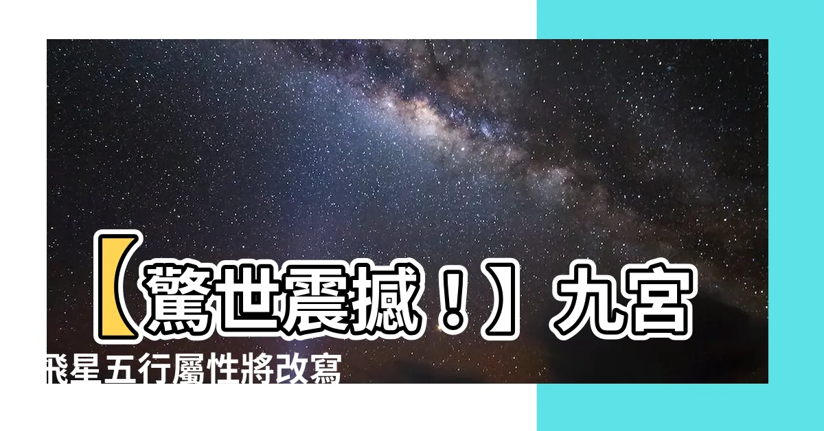 【九宮飛星五行屬性】【驚世震撼！】九宮飛星五行屬性將改寫風水界的歷史！