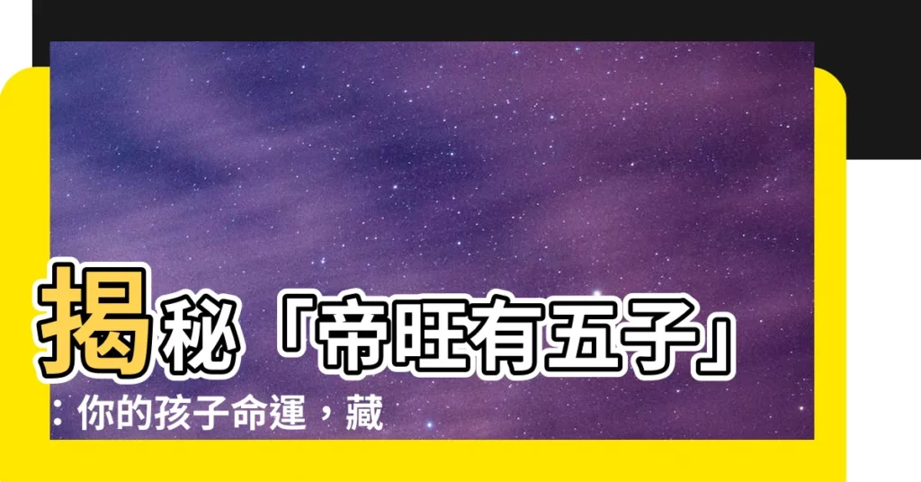 【帝旺有五子】揭秘「帝旺有五子」：你的孩子命運，藏在八字裡！