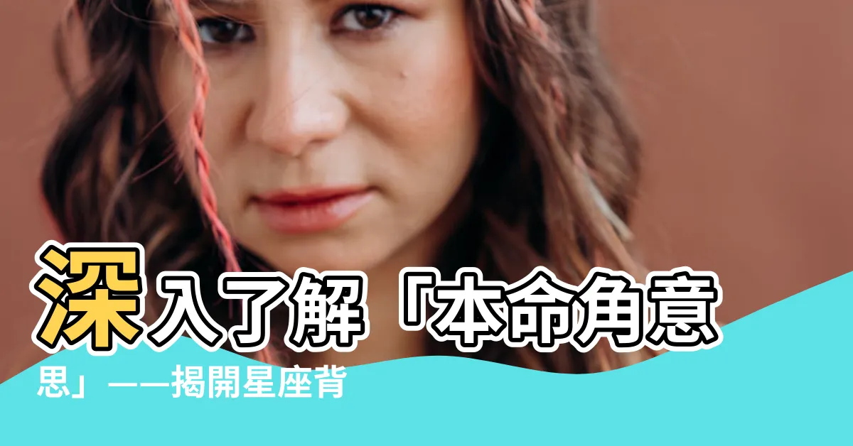 【本命角意思】深入瞭解「本命角意思」——揭開星座背後的秘密！