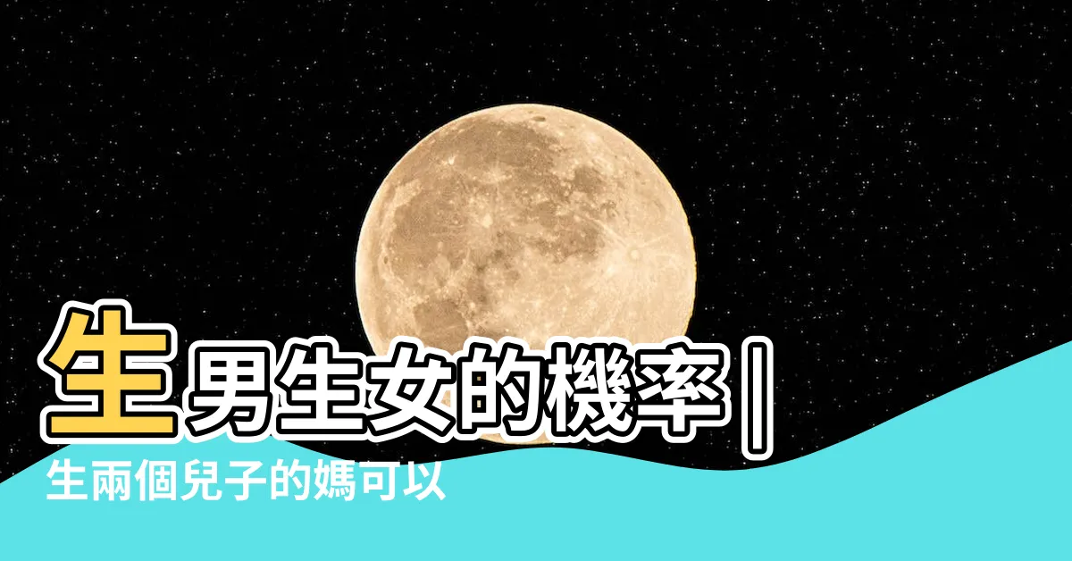 【生兩個男生】生男生女的機率 |生兩個兒子的媽可以安慰我嗎 |生兩個男孩真是 |