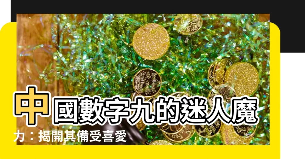 【中國數字九】中國數字九的迷人魔力：揭開其備受喜愛的奧秘！