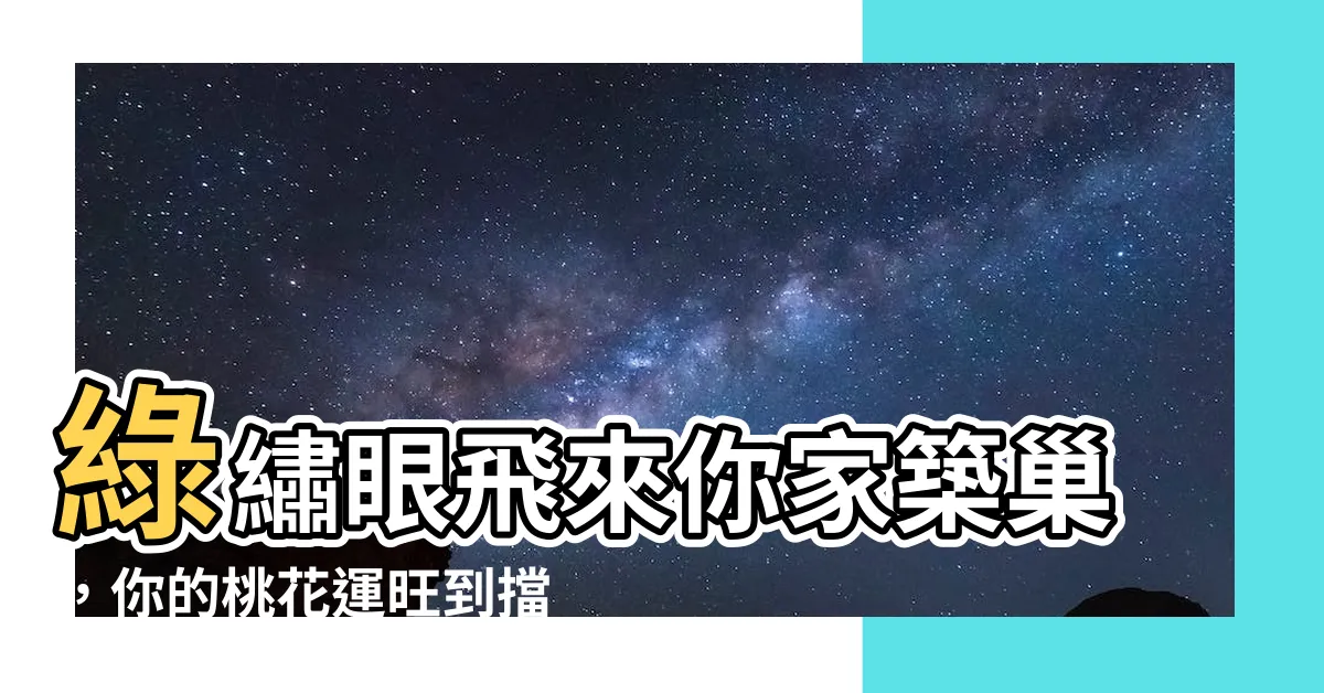 【綠繡眼來家裡築巢】綠繡眼飛來你家築巢，你的桃花運旺到擋不住！
