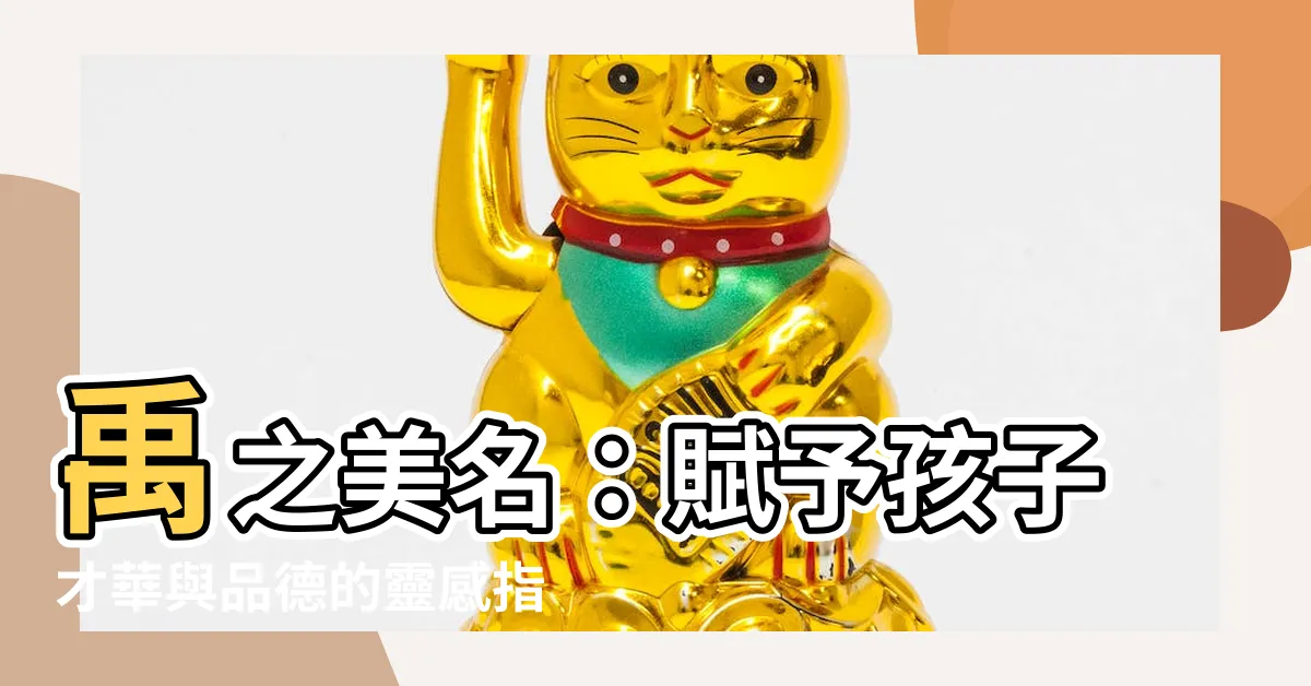 【禹 名字】禹之美名：賦予孩子才華與品德的靈感指南