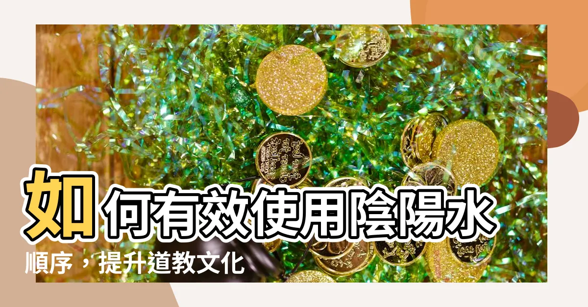 【陰陽水順序】如何有效使用陰陽水順序，提升道教文化發展