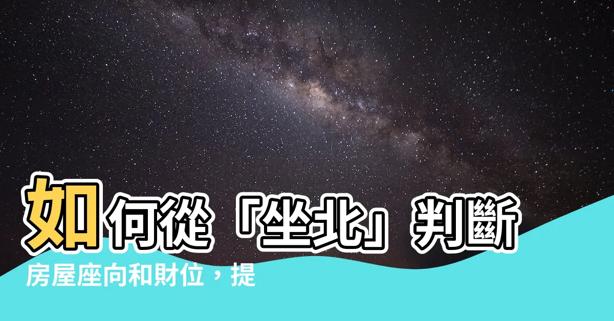 【座北】如何從「坐北」判斷房屋座向和財位，提升你的風水運勢