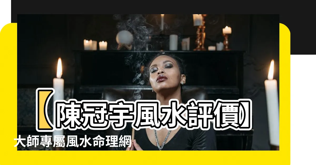 【陳冠宇風水評價】【陳冠宇風水評價】大師專屬風水命理網站及價格推薦
