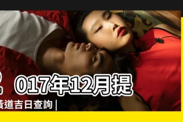 【2017年12月黃道吉日提?】2017年12月提車黃道吉日查詢 |2017年12月裝修黃道吉日查詢 |2017年12月份提新車哪天日子好 |