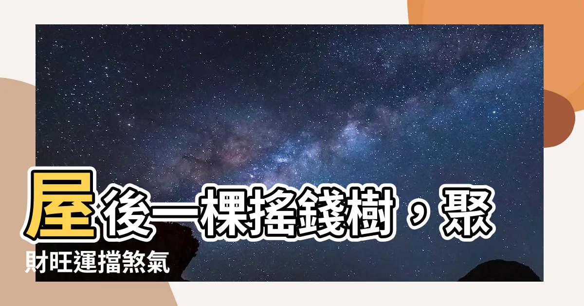 【屋後種樹】屋後一棵搖錢樹，聚財旺運擋煞氣