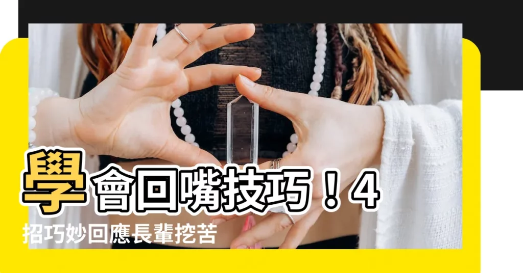 【回嘴技巧】學會回嘴技巧!4 招巧妙回應長輩挖苦、冷嘲熱諷