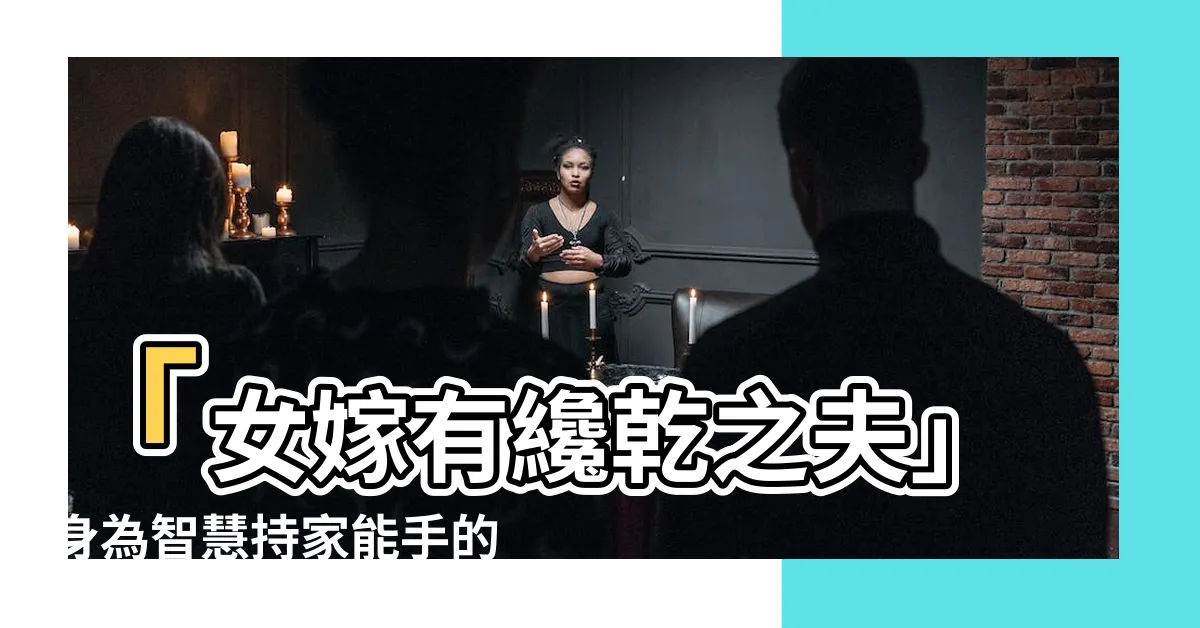 【女嫁有才乾之夫】「女嫁有才乾之夫」身為智慧持家能手的好選擇！