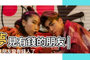 【夢見好有錢的朋友】夢見有錢的朋友 |夢見朋友變有錢人了是怎麼回事 |夢見有錢人 |