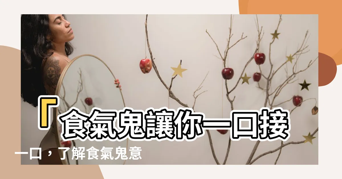 【食氣鬼意思】「食氣鬼讓你一口接一口，瞭解食氣鬼意思與飢餓魅力！」