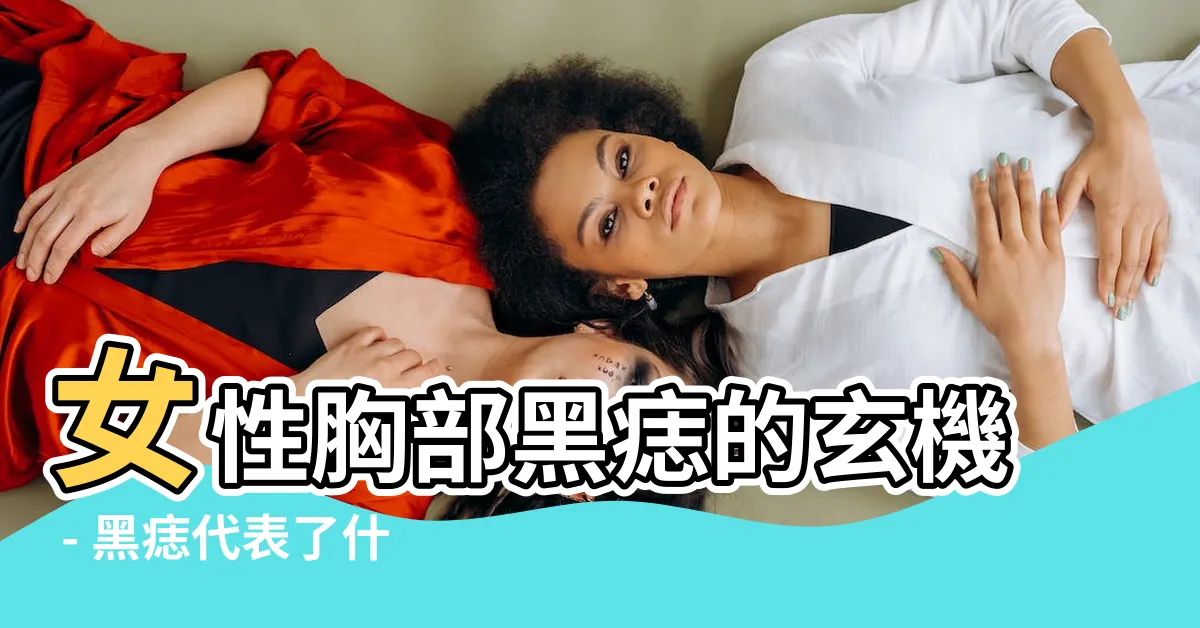 【胸部有黑痣】女性胸部黑痣的玄機 - 黑痣代表了什麼？