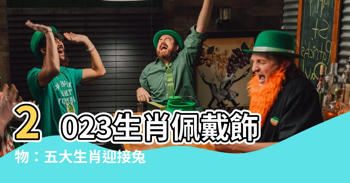 【2023生肖佩戴飾物】2023生肖佩戴飾物：五大生肖迎接兔年太歲的必備化解錦囊