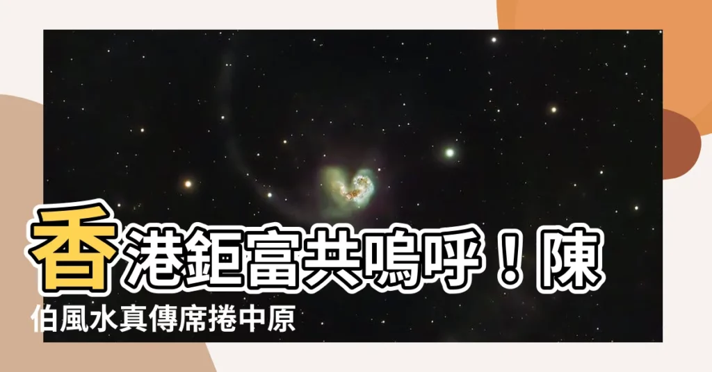 【陳伯風水】香港鉅富共嗚呼！陳伯風水真傳席捲中原