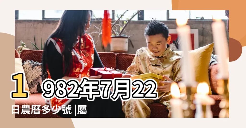 1982年7月22日農曆多少號 |屬什麼生肖 |1982年7月22日出生時間看命運 |【1982年7月22日農曆】