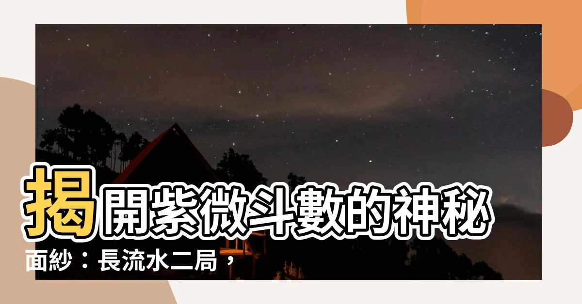 【長流水二局】揭開紫微鬥數的神秘面紗：長流水二局，人生如奔流不息