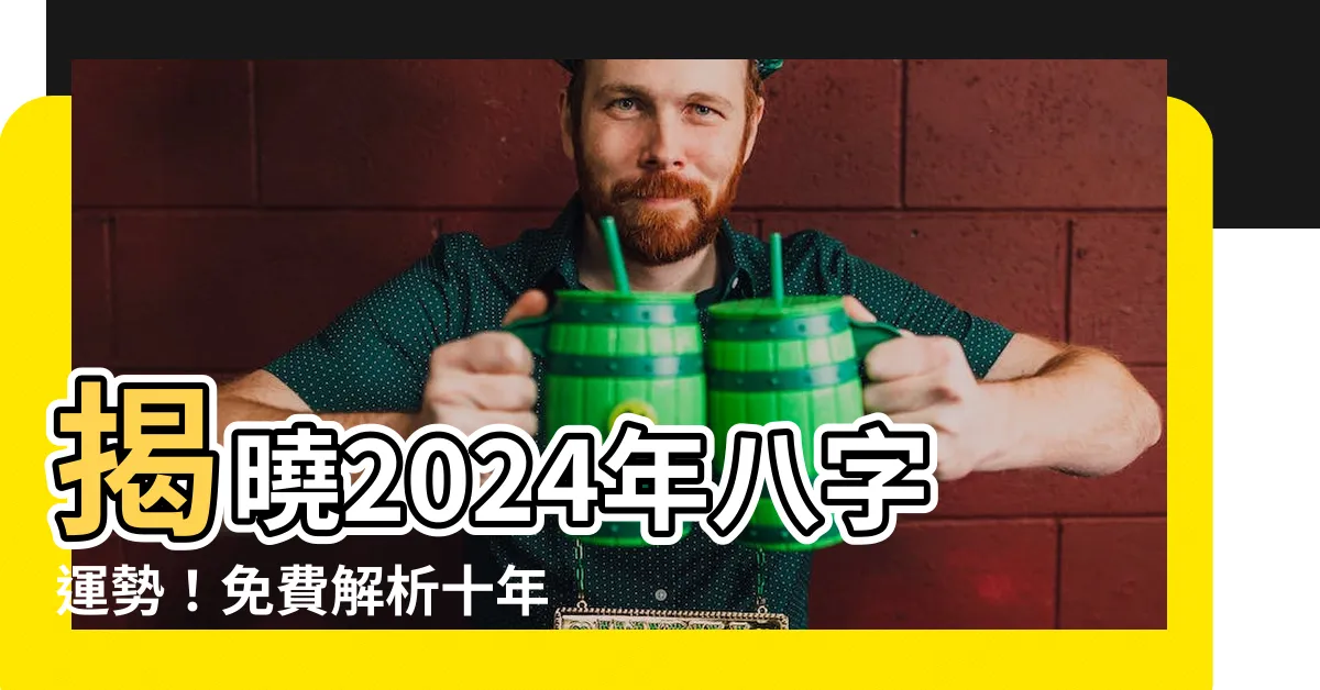 【八字 運勢】揭曉2024年八字運勢！免費解析十年運勢，掌握未來吉凶禍福
