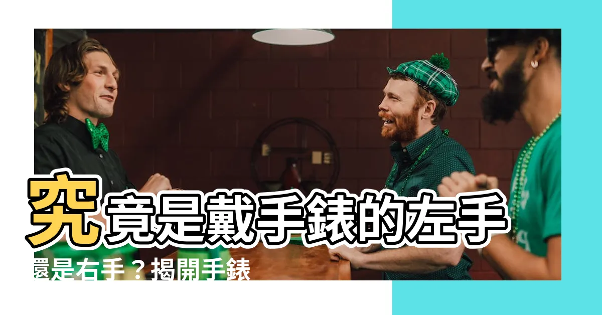 【手錶左右手】究竟是戴手錶的左手還是右手？揭開手錶左右手謎底