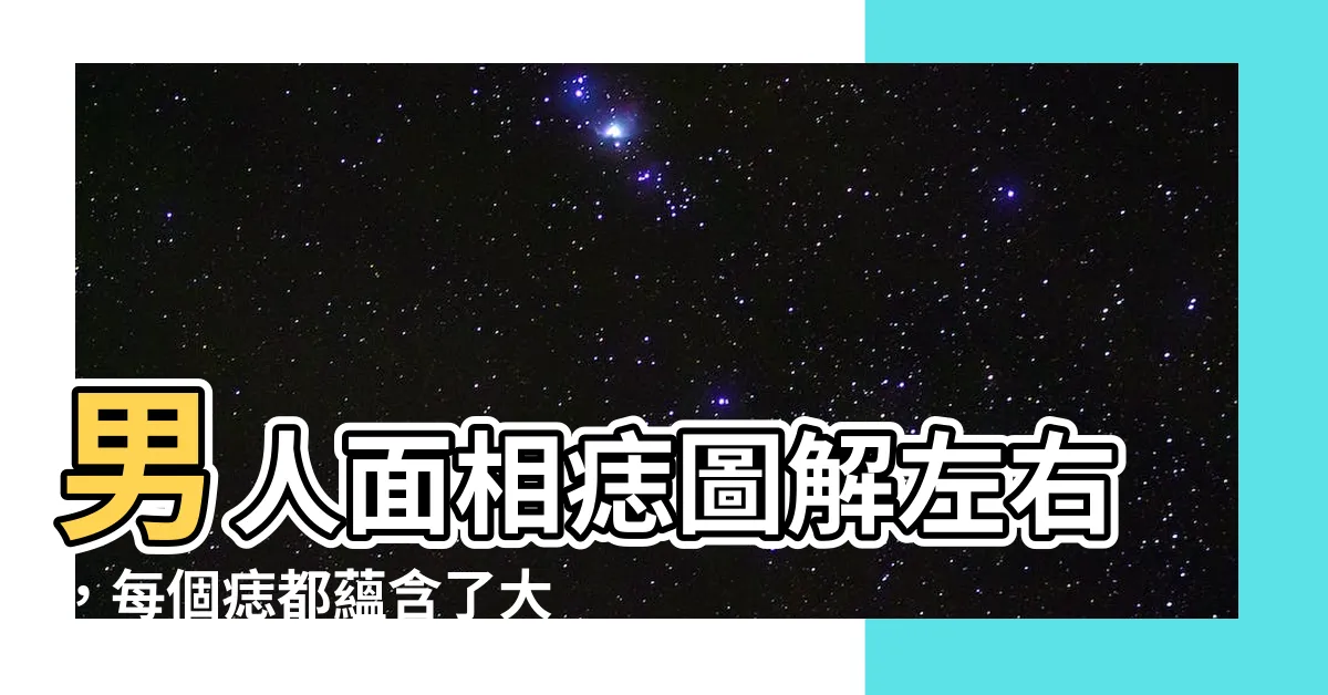 【男人面相痣圖解左右】男人面相痣圖解左右，每個痣都藴含了大秘密！