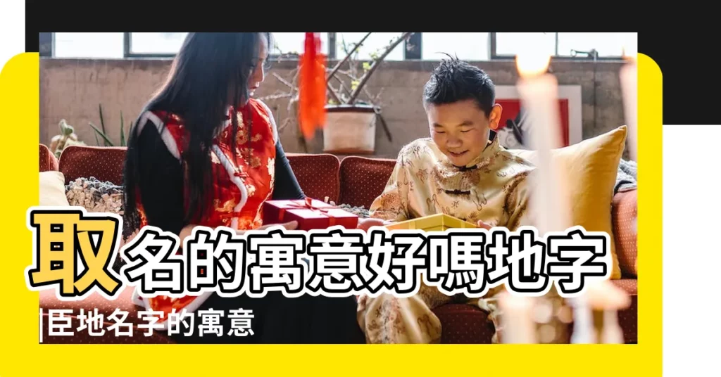 取名的寓意好嗎地字 |臣地名字的寓意及含義 |地字在名字裏的含義 |【地字用於人名好嗎】