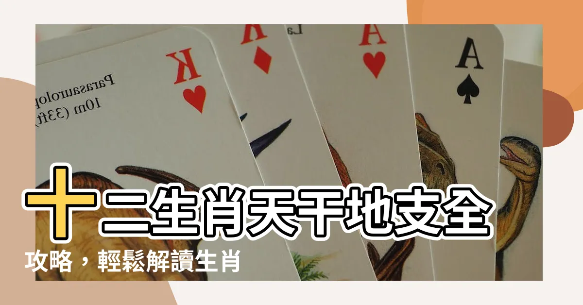 【十二生肖天干】十二生肖天干地支全攻略，輕鬆解讀生肖命理！