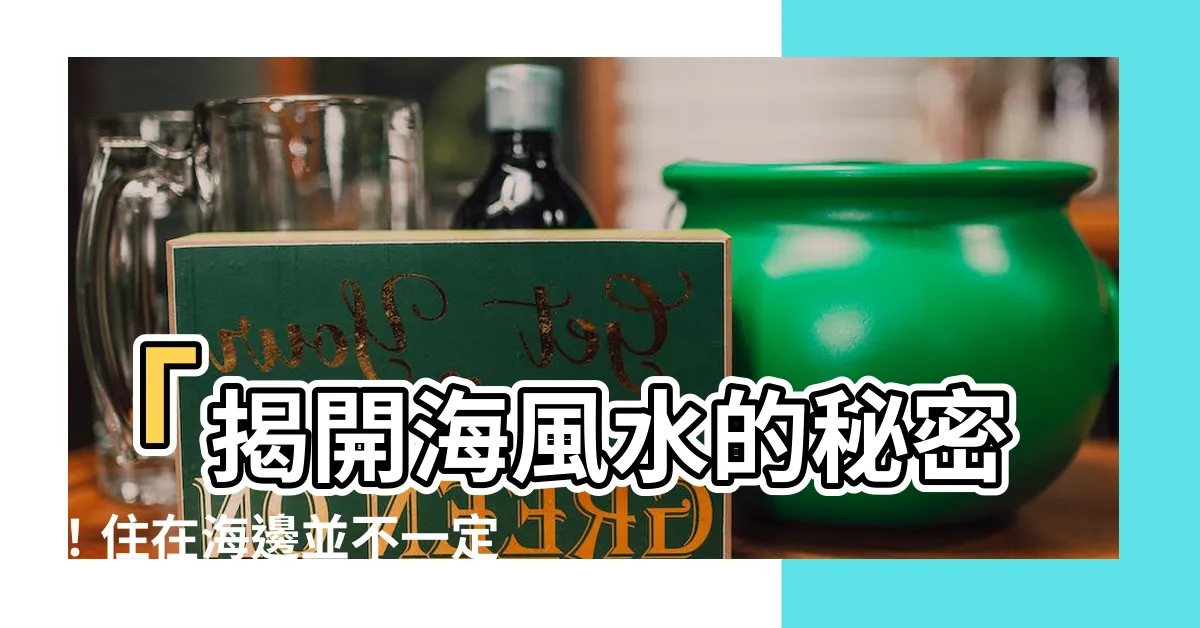 【海 風水】「揭開海風水的秘密！住在海邊並不一定是好風水？」