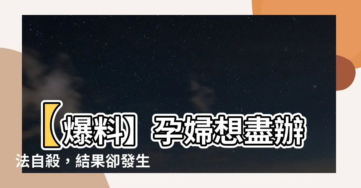 【孕婦自殺】【爆料】孕婦想盡辦法自殺，結果卻發生奇蹟！