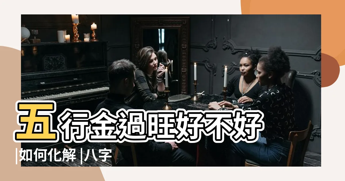 【五行 金旺】五行金過旺好不好 |如何化解 |八字金旺是什麼意思 |