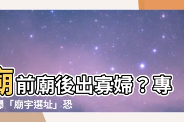 【廟前廟後出寡婦】廟前廟後出寡婦？專家曝「廟宇選址」恐怖風水秘密！