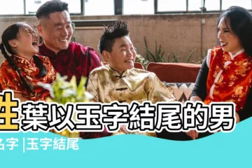 【玉字結尾的名字有哪些】姓葉以玉字結尾的男孩名字 |玉字結尾取名大全 |字結尾的女孩名字推薦 |