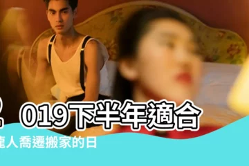 【屬龍的2019幾號搬家】2019下半年適合屬龍人喬遷搬家的日子吉日 |我屬虎女朋友屬龍我家大門朝北請問今年5月搬家吉日吉時 |搬家有哪些禁忌 |