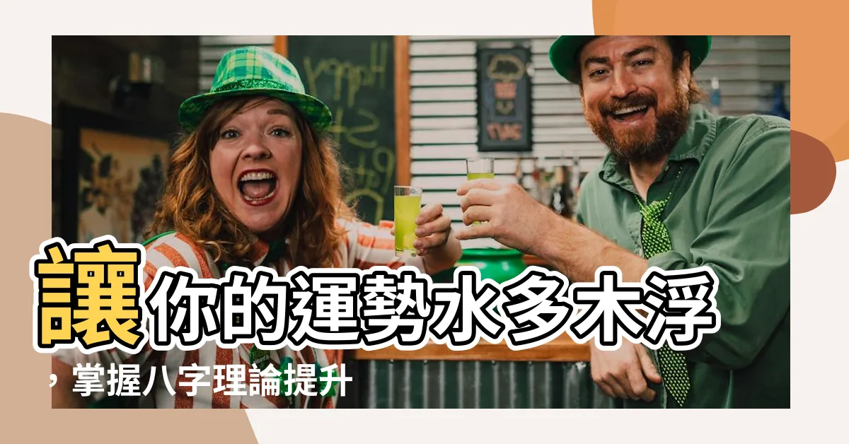 【水多木浮】讓你的運勢水多木浮，掌握八字理論提升人生
