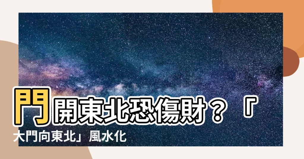 【大門向東北化解】門開東北恐傷財？「大門向東北」風水化解妙招大公開！