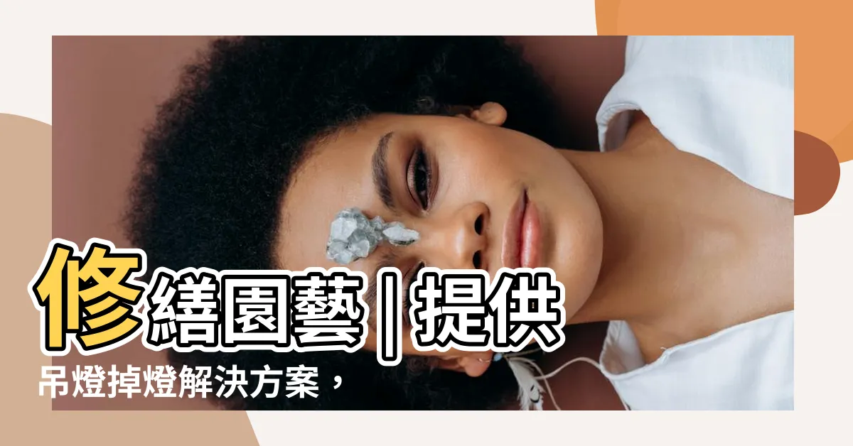【掉燈】修繕園藝 | 提供吊燈掉燈解決方案，專業吊燈修繕服務