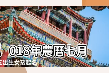 【2018年七月十五女孩取名】2018年農曆七月十五出生女孩起名 |此日生寶寶缺什麼五行 |2018年農曆七月十五寶寶起名推薦 |