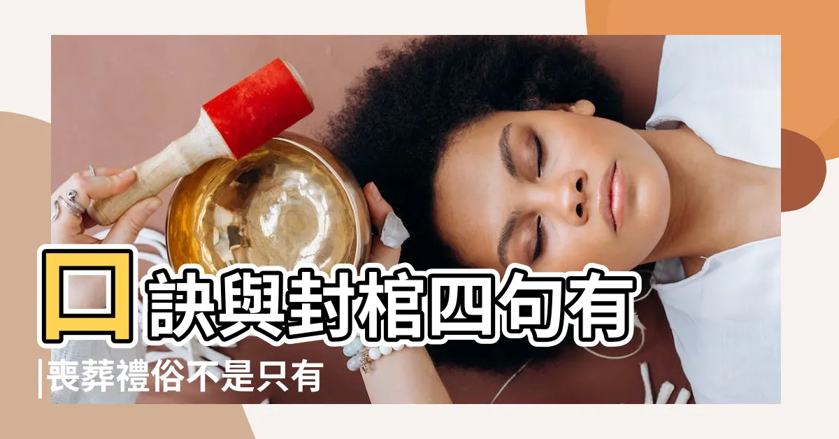 【封釘 禁忌】口訣與封棺四句有 |喪葬禮俗不是只有傳統模式 |喪禮新觀點 |