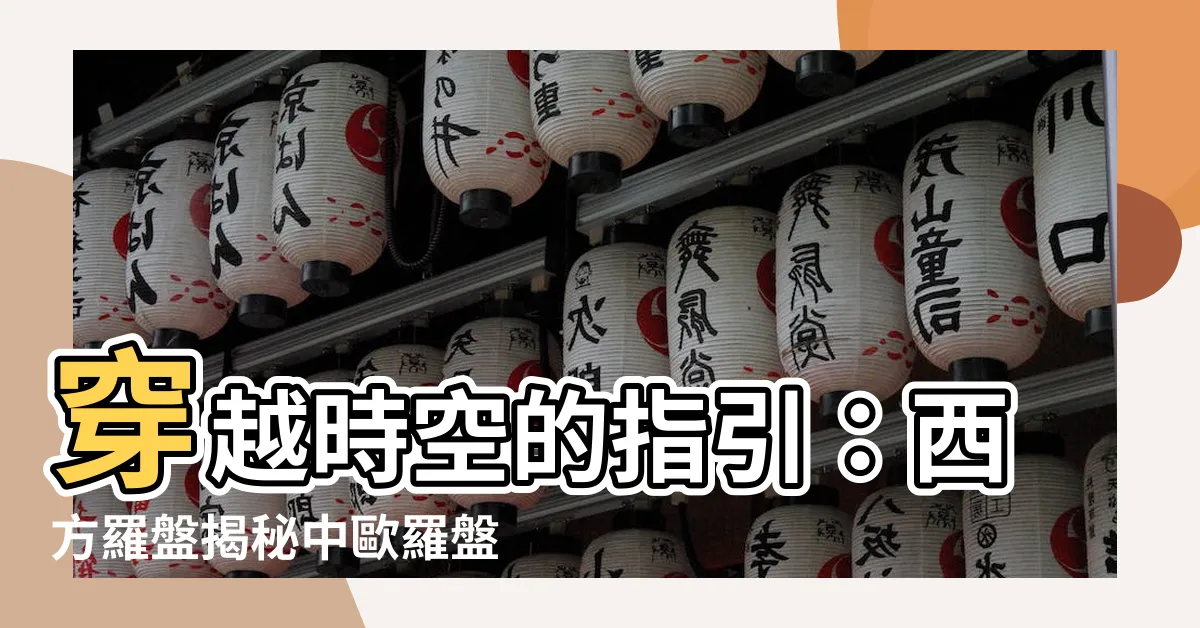 【西方羅盤】穿越時空的指引：西方羅盤揭秘中歐羅盤的起源與演進