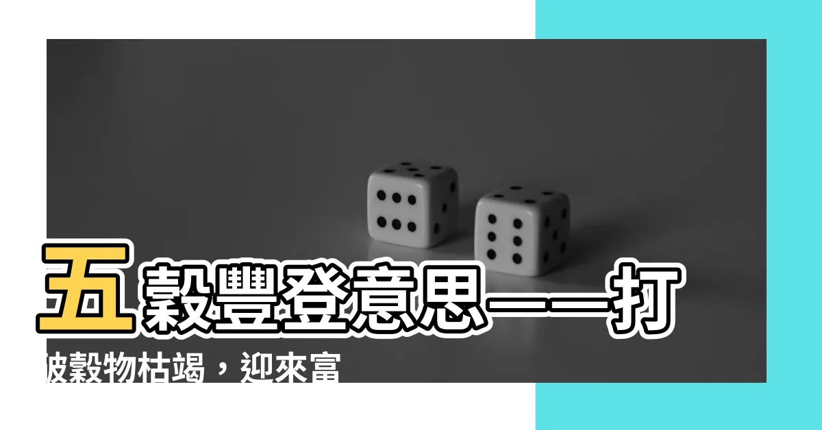 【五穀豐登意思】五穀豐登意思——打破穀物枯竭，迎來富饒豐盛的時刻！
