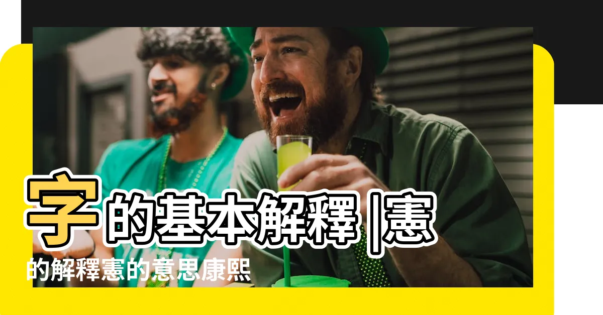 【憲的意思】字的基本解釋 |憲的解釋憲的意思康熙字典 |