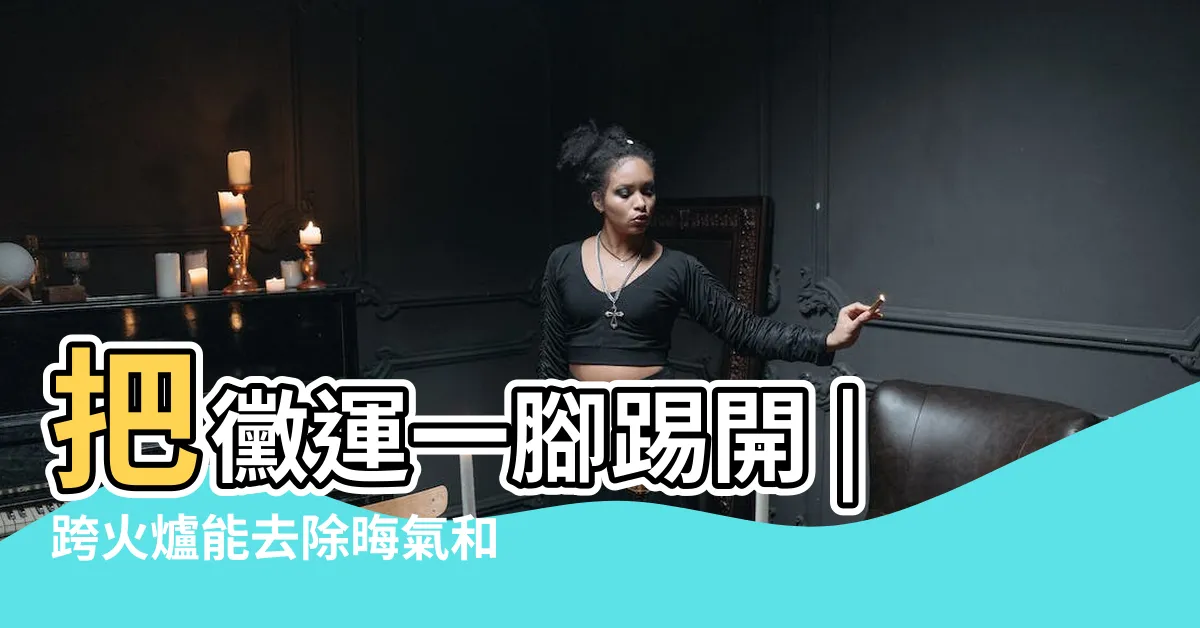 【過黴運】把黴運一腳踢開 |跨火爐能去除晦氣和黴運嗎 |專家曝化解妙招 |
