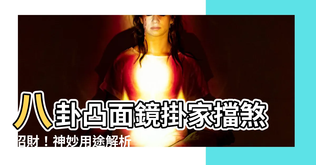 【八卦凸面鏡】八卦凸面鏡掛家擋煞招財！神妙用途解析