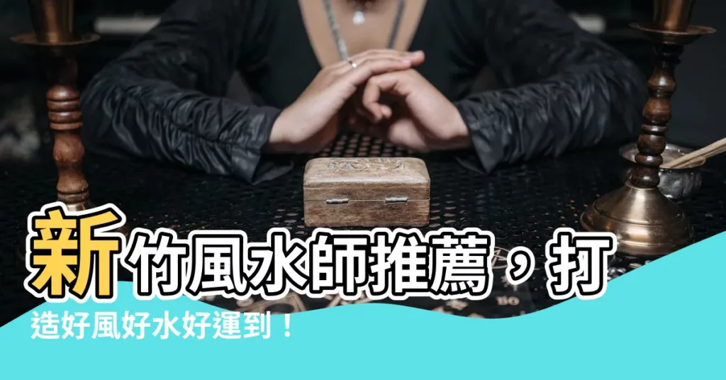 【新竹風水師推薦】新竹風水師推薦，打造好風好水好運到！