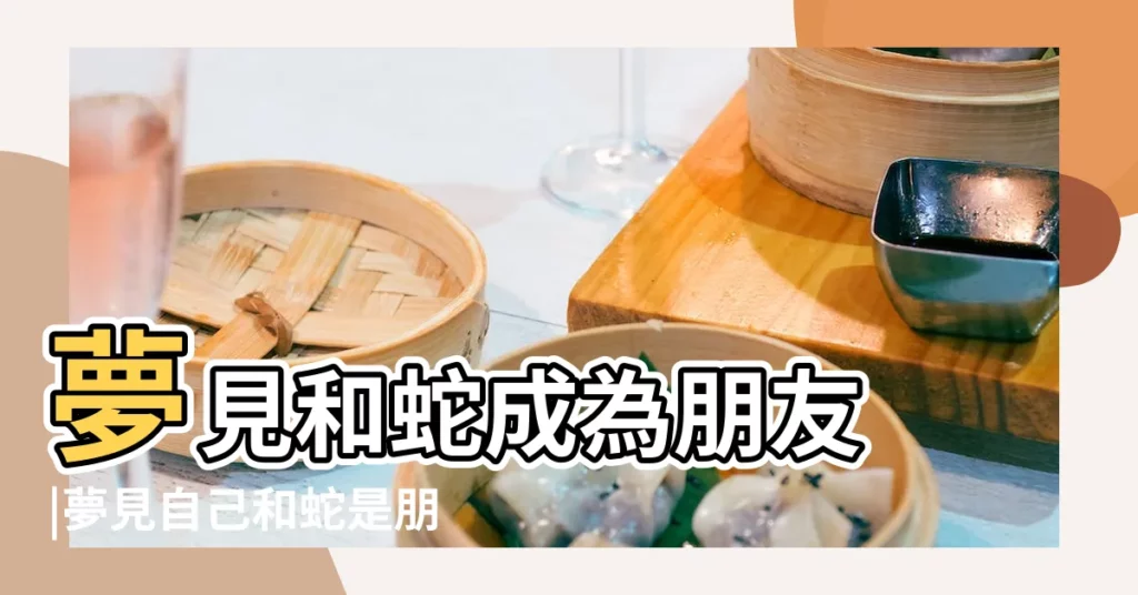 夢見和蛇成為朋友 |夢見自己和蛇是朋友 |夢到和蛇做朋友 |【夢見蛇是朋友】