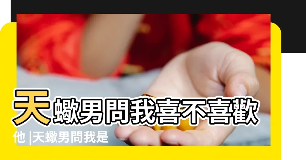 天蠍男問我喜不喜歡他 |天蠍男問我是不是喜歡他是啥意思 |別被表面羣欺騙 |【天蠍男問你喜歡他沒有】