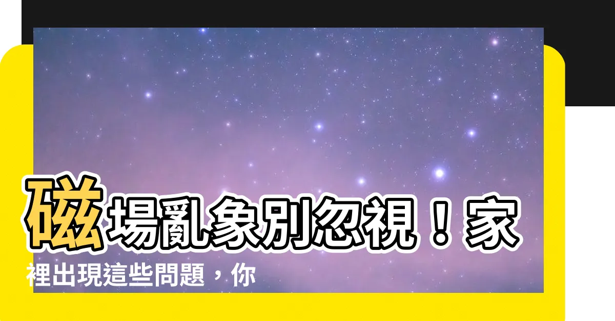 【家裡磁場】磁場亂象別忽視！家裡出現這些問題，你家磁場可能出事了！