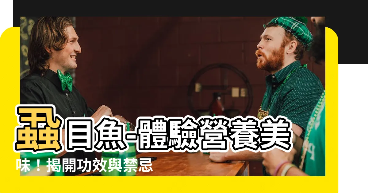 【蝨目魚的功效與禁忌】蝨目魚-體驗營養美味！揭開功效與禁忌的秘密