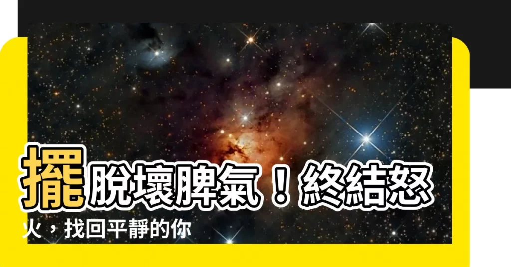 【脾氣暴躁】擺脱壞脾氣！終結怒火，找回平靜的你