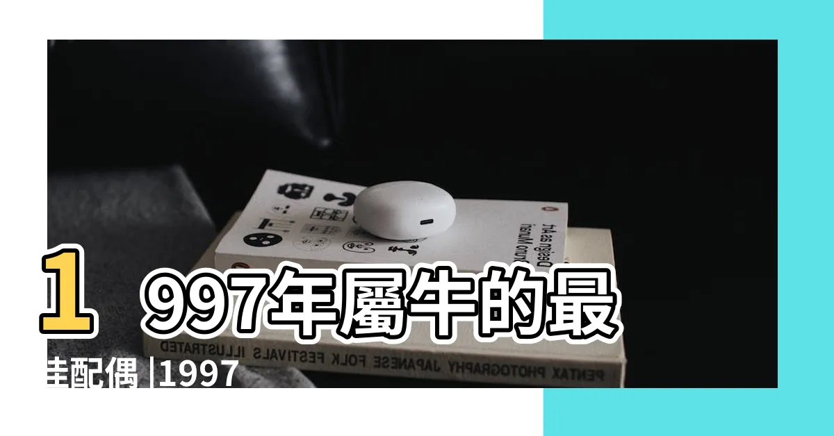 【97年生肖】1997年屬牛的最佳配偶 |1997年屬什麼生肖和什麼屬相最配 |97年屬什麼生肖 |